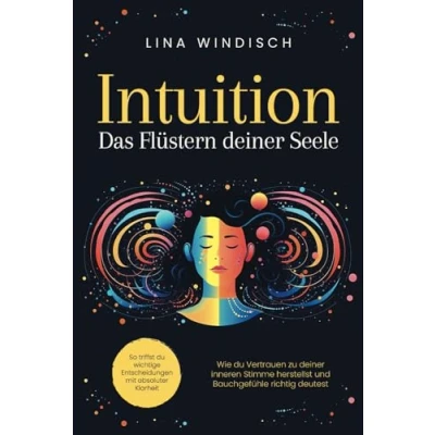 Abbildung von Intuition Das Flüstern deiner Seele: Wie du Vertrauen zu inneren Stimme herstellst und Bauchgefühle richtig deutest. So triffst wichtige Entscheidungen mit absoluter Klarheit
