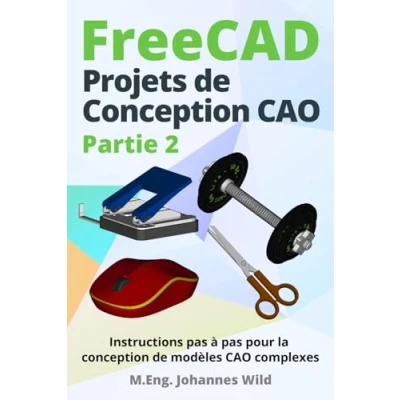 Abbildung von FreeCAD Projets de conception CAO Partie 2: Instructions pas à pour la modèles complexes (FreeCAD 2D/3D débutants &amp; avancés, Band 3)