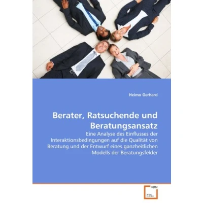 Abbildung von Berater, Ratsuchende und Beratungsansatz: Eine Analyse des Einflusses der Interaktionsbedingungen auf die Qualität von Beratung Entwurf eines ganzheitlichen Modells Beratungsfelder