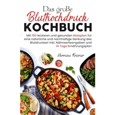 Abbildung von Das große Bluthochdruck Kochbuch Mit 150 leckeren und gesunden Rezepten für eine natürliche &amp; nachhaltige Senkung des Blutdruckes!: Inklusive Nährwerteangaben 14 Tage Ernährungsplan.