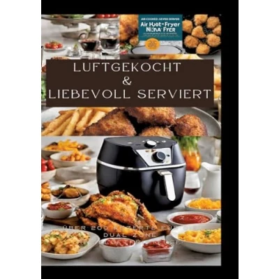 Abbildung von LUFTGEKOCHT &amp; LIEBEVOLL SERVIERT: ÜBER 200 REZEPTE FÜR DIE DUAL ZONE HEISSLUFTFRITTEUSE: Schnell, einfach und köstlich kochen mit der Ninja Heißluftfritteuse: Von Frühstück bis Dessert