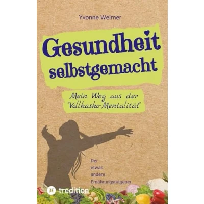Abbildung von Gesundheit selbstgemacht: Mein Weg aus Der &quot;Vollkasko Mentalität&quot; / etwas andere Ernährungsratgeber
