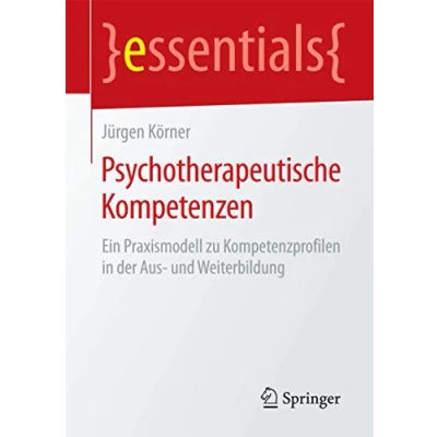 Abbildung von Psychotherapeutische Kompetenzen: Ein Praxismodell zu Kompetenzprofilen in der Aus und Weiterbildung (essentials)