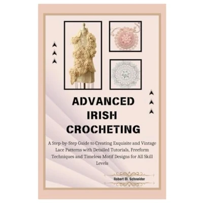 Abbildung von Advanced Irish Crocheting: A Step by Guide to Creating Exquisite and Vintage Lace Patterns with Detailed Tutorials, Freeform Techniques Timeless Motif Designs for All Skill Levels