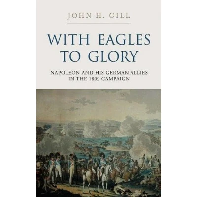 Abbildung von With Eagles to Glory: Napoleon and His German Allies in the 1809 Campaign