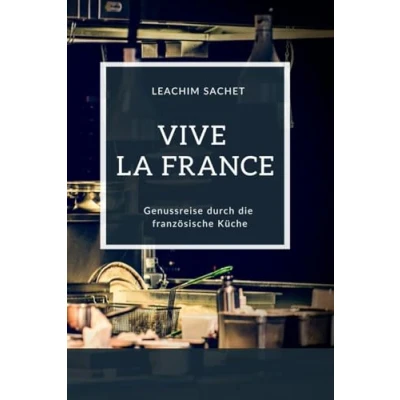 Abbildung von Vive la France Genussreise durch die französische Küche: Das kompakte Kochbuch für alle Frankreichliebhaber (Genussreise und italienische Küche, Band 1)