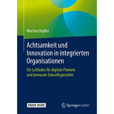 Abbildung von Achtsamkeit und Innovation in integrierten Organisationen: Ein Leitfaden für digitale Pioniere bewusste Zukunftsgestalter