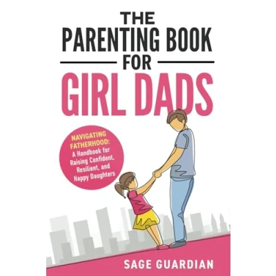 Abbildung von The Parenting Book for Girl Dads: Navigating Fatherhood: A Handbook Raising Confident, Resilient, and Happy Daughters