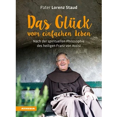 Abbildung von Das Glück vom einfachen Leben: Nach der spirituellen Philosophie des heiligen Franz von Assisi: ... Achtsamer Umgang mit den Ressourcen Natur