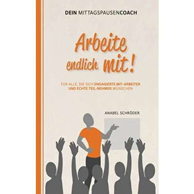 Abbildung von Arbeite endlich mit!: Für alle, die sich engagierte »Mit Arbeiter« und echte »Teil Nehmer« wünschen Aus der Reihe: »Dein Mittagspausen Coach«