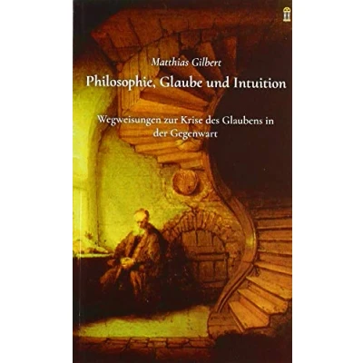 Abbildung von Philosophie, Glaube und Intuition: Wegweisungen zur Krise des Glaubens in der Gegenwart