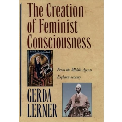 Abbildung von the Creation Of Feminist Consciousness: From Middle Ages to Eighteen seventy (Women &amp; History) and History 2)