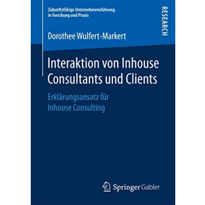 Abbildung von Interaktion von Inhouse Consultants und Clients: Erklärungsansatz für Consulting (Zukunftsfähige Unternehmensführung in Forschung Praxis)