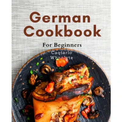 Abbildung von German Cookbook For Beginners: Learn to Cook Authentic Dishes with Ease: A Beginner&#039;s Guide Delicious Cuisine Made Simple