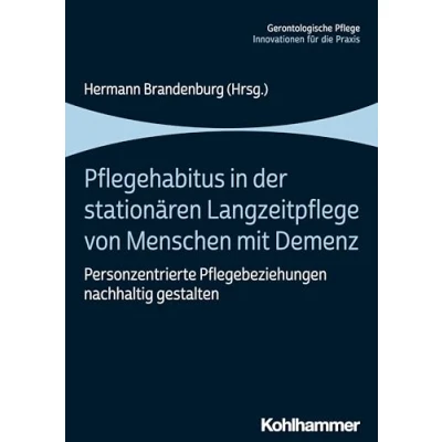 Abbildung von Pflegehabitus in der stationären Langzeitpflege von Menschen mit Demenz: Personzentrierte Pflegebeziehungen nachhaltig gestalten (Gerontologische Pflege: Innovationen für die Praxis)