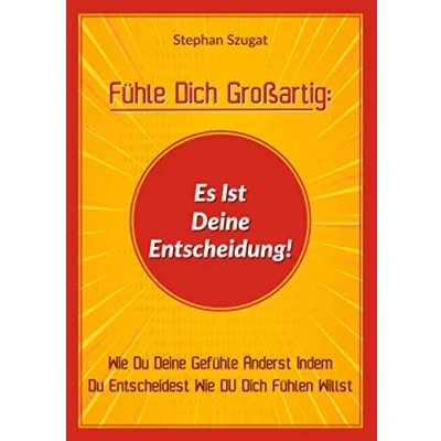 Abbildung von Fühle Dich Großartig: Es Ist Deine Entscheidung!: Wie DU Gefühle Änderst Indem Entscheidest Fühlen Willst