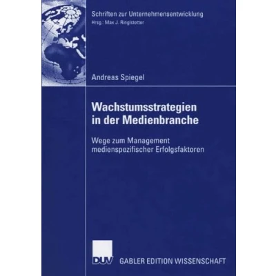 Abbildung von Wachstumsstrategien in der Medienbranche: Wege zum Management Medienspezifischer Erfolgsfaktoren (Schriften zur Unternehmensentwicklung) (German Edition)