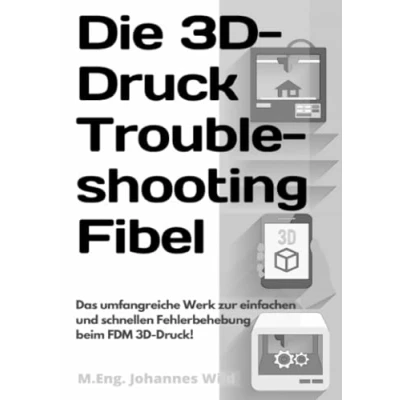 Abbildung von Die 3D Druck Troubleshooting Fibel: Das umfangreiche Werk zur einfachen und schnellen Fehlerbehebung beim FDM Druck!
