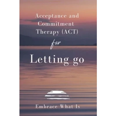 Abbildung von Acceptance and Commitment Therapy (ACT) for Letting Go: Embrace What Is