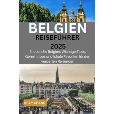 Abbildung von BELGIEN Reiseführer 2025: Erleben Sie Belgien: Wichtige Tipps, versteckte Schätze und lokale Favoriten für den versierten Reisenden