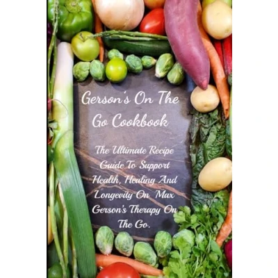 Abbildung von Gerson&#039;s On The Go Cookbook: Ultimate Recipe Guide To Support Health, Healing And Longevity Max Gerson’s Therapy Go.