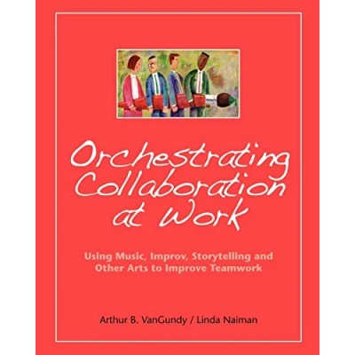 Abbildung von Orchestrating Collaboration at Work: Using Music, Improv, Storytelling, and Other Arts to Improve Teamwork