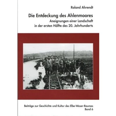 Abbildung von Die Entdeckung des Ahlenmoores Aneignung einer Landschaft in der ersten Hälfte 20. Jahrhunderts (Beiträge zur Geschichte und Kultur Elbe Weser Raumes)