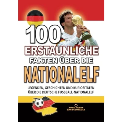 Abbildung von 100 ERSTAUNLICHE FAKTEN ÜBER die NATIONALELF: Legenden, GESCHICHTEN UND Kuriositäten über Deutsche Fussball Nationalelf (ERSTAUNLICHE KURIOSITÄTEN)