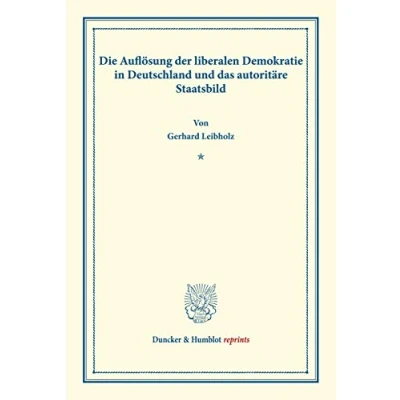 Abbildung von Die Auflösung der liberalen Demokratie in Deutschland und das autoritäre Staatsbild.: (Wissenschaftliche Abhandlungen Reden zur Philosophie, ... XII). (Duncker &amp; Humblot reprints, Band 12)