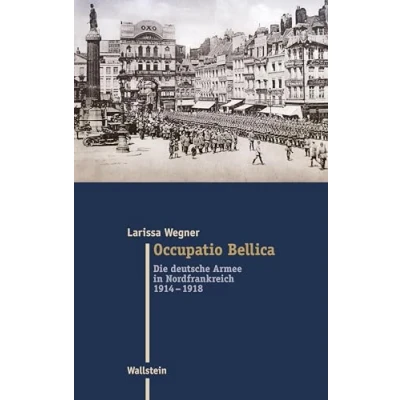Abbildung von Occupatio Bellica: Die deutsche Armee in Nordfrankreich 1914 1918 (Moderne Zeit: Neue Forschungen zur Gesellschafts und Kulturgeschichte des 19. 20. Jahrhunderts)