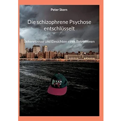 Abbildung von Die schizophrene Psychose entschlüsselt: Bekenntnisse und Einsichten eines Betroffenen