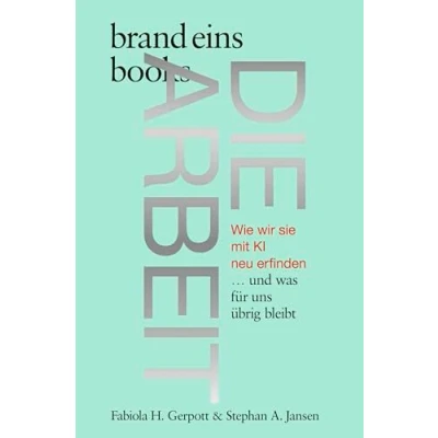 Abbildung von Die Arbeit: Wie wir sie mit KI neu erfinden … und was für uns übrig bleibt brand eins books