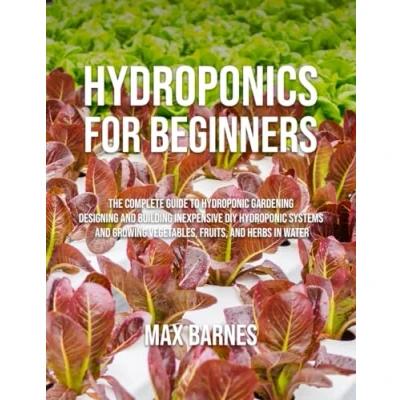 Abbildung von Hydroponics for Beginners: The Complete Guide to Hydroponic Gardening, Designing and Building Inexpensive DIY Systems, Growing Vegetables, Fruits, Herbs in Water