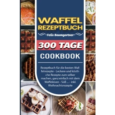 Abbildung von Waffel Rezeptbuch: 300 Tage Rezeptbuch für die besten Waffelrezepte Leckere und köstliche Rezepte zum selber machen, ganz einfach mit dem Waffeleisen Süß ... inkl. Weihnachtsrezepte