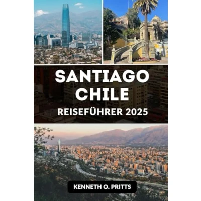 Abbildung von SANTIAGO CHILE REISEFÜHRER 2025: Ihr komplettes Insider Handbuch zur Erkundung der wichtigsten Sehenswürdigkeiten, lokalen Aromen und atemberaubenden Landschaften Santiagos