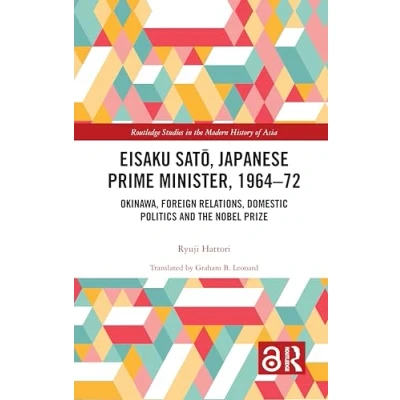 Abbildung von Eisaku Sato, Japanese Prime Minister, 1964 72: Okinawa, Foreign Relations, Domestic Politics and the Nobel Prize (Routledge Studies in Modern History of Asia)