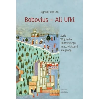 Abbildung von Bobovius ‒ Ali Ufki: Życie Wojciecha Bobowskiego między faktami a legendą W świetle wspomnień zawartych wierszami