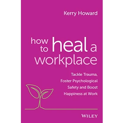 Abbildung von How to Heal a Workplace: Tackle Trauma, Foster Psychological Safety and Boost Happiness at Work