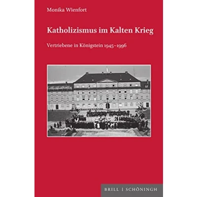 Abbildung von Katholizismus im Kalten Krieg: Vertriebene in Königstein 1945 1996 (Veröffentlichungen der Kommission für Zeitgeschichte Reihe C: Themen kirchlichen Zeitgeschichte)