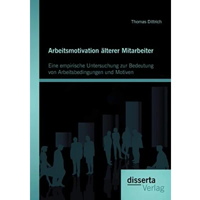 Abbildung von Arbeitsmotivation älterer Mitarbeiter: Eine empirische Untersuchung zur Bedeutung von Arbeitsbedingungen und Motiven