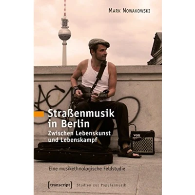 Abbildung von Straßenmusik in Berlin: Zwischen Lebenskunst und Lebenskampf. Eine musikethnologische Feldstudie (Studien zur Popularmusik)