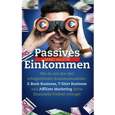 Abbildung von Passives Einkommen: Wie du mit den drei erfolgreichsten Businessmodellen: E Book Business, T Shirt Business und Affiliate Marketing deine finanzielle Freiheit erlangst