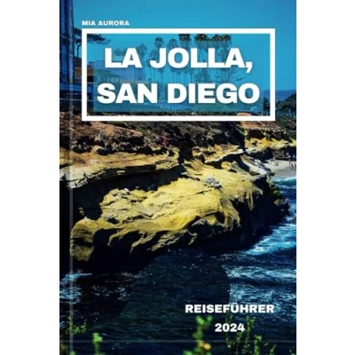 Abbildung von La JOLLA, SAN DIEGO REISEFÜHRER 2024: Begeben Sie sich auf eine Reise jenseits der Broschüre, entdecken lokale Wunder und Insidertipps für die Erkundung besten Geheimnisse von Jolla