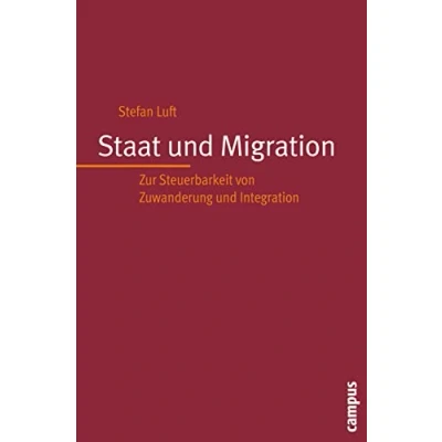 Abbildung von Staat und Migration: Zur Steuerbarkeit von Zuwanderung Integration