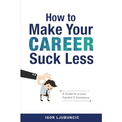 Abbildung von How to Make Your Career Suck Less: a Guide Less Painful IT Experience
