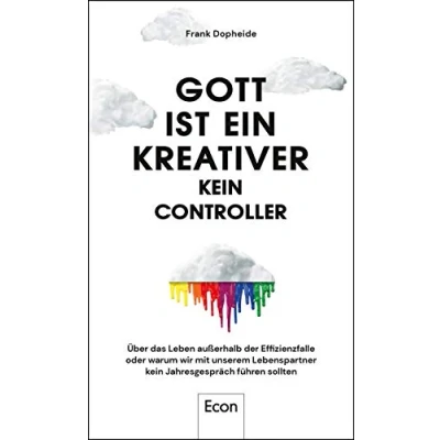 Abbildung von Gott ist ein Kreativer kein Controller: Über das Leben außerhalb der Effizienzfalle oder warum wir mit unserem Lebenspartner Jahresgespräch ... den absurden Optimierungswahn des Managements