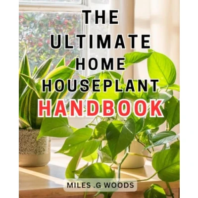 Abbildung von The Ultimate Home Houseplant Handbook: Essential Guide to Growing and Caring for Houseplants: Expert Tips Techniques a Thriving Indoor Garden