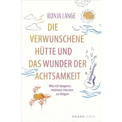 Abbildung von die verwunschene Hütte und das Wunder der Achtsamkeit: Wie ich begann, meinem Herzen zu folgen Eine inspirierende Selbstfindungsgeschichte über lebensverändernde Kraft Achtsamkeit