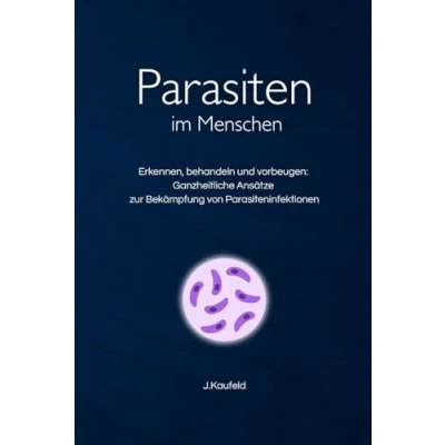 Abbildung von Parasiten im Menschen: Erkennen, behandeln und vorbeugen: Ganzheitliche Ansätze zur Bekämpfung von Parasiteninfektionen