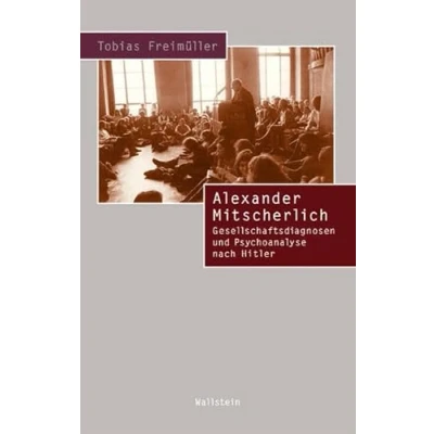 Abbildung von Alexander Mitscherlich. Gesellschaftsdiagnosen und Psychoanalyse nach Hitler (Beiträge zur Geschichte des 20. Jahrhunderts)